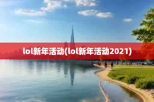 lol新年活动(lol新年活动2021)