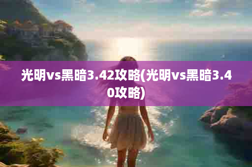 光明vs黑暗3.42攻略(光明vs黑暗3.40攻略)