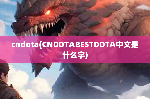 cndota(CNDOTABESTDOTA中文是什么字)