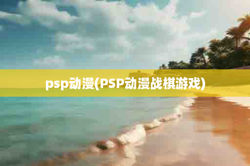 psp动漫(PSP动漫战棋游戏)