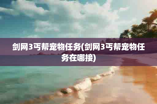 剑网3丐帮宠物任务(剑网3丐帮宠物任务在哪接)