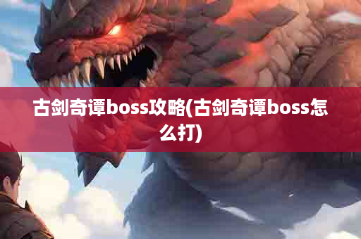 古剑奇谭boss攻略(古剑奇谭boss怎么打)