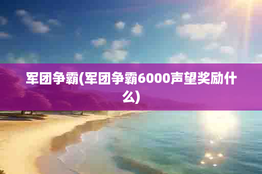 军团争霸(军团争霸6000声望奖励什么)