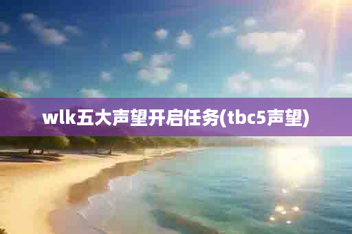 wlk五大声望开启任务(tbc5声望)