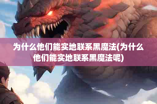 为什么他们能实地联系黑魔法(为什么他们能实地联系黑魔法呢)