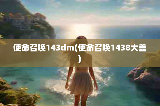 使命召唤143dm(使命召唤1438大盖)