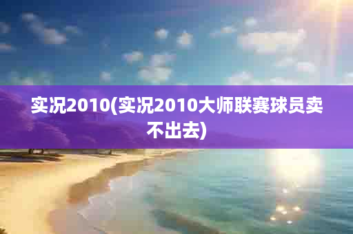 实况2010(实况2010大师联赛球员卖不出去)