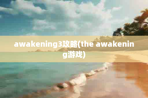 awakening3攻略(the awakening游戏)