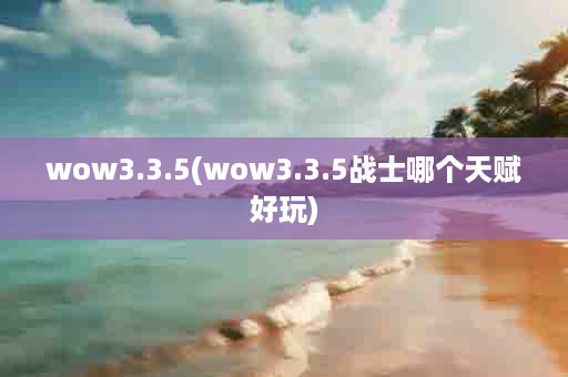 wow3.3.5(wow3.3.5战士哪个天赋好玩)