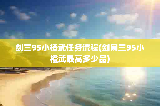 剑三95小橙武任务流程(剑网三95小橙武最高多少品)