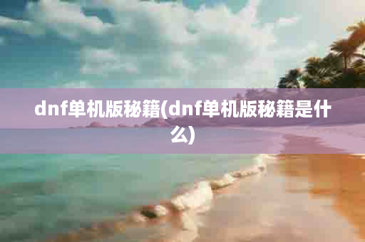 dnf单机版秘籍(dnf单机版秘籍是什么)