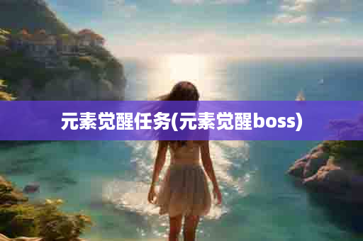 元素觉醒任务(元素觉醒boss)