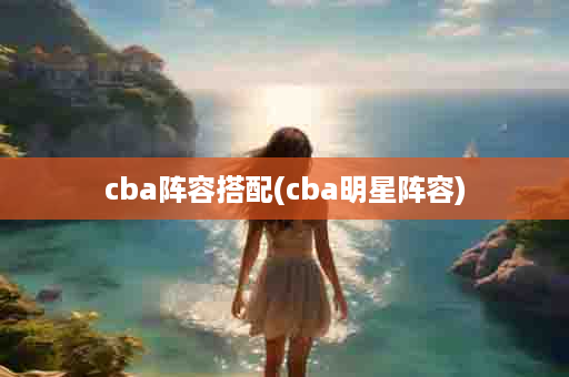 cba阵容搭配(cba明星阵容)