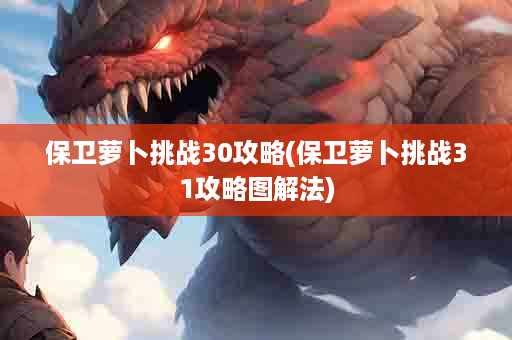 保卫萝卜挑战30攻略(保卫萝卜挑战31攻略图解法)