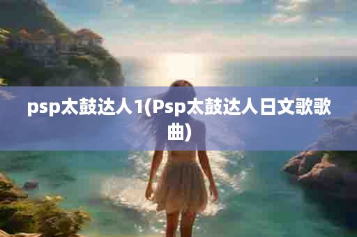 psp太鼓达人1(Psp太鼓达人日文歌歌曲)