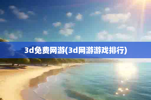 3d免费网游(3d网游游戏排行)