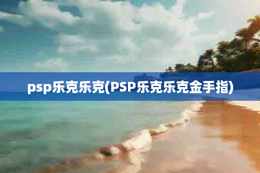 psp乐克乐克(PSP乐克乐克金手指)