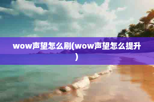 wow声望怎么刷(wow声望怎么提升)