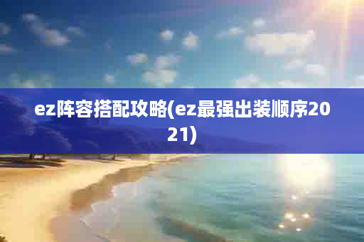 ez阵容搭配攻略(ez最强出装顺序2021)