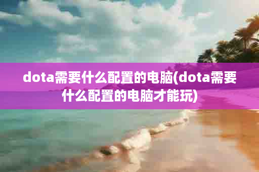 dota需要什么配置的电脑(dota需要什么配置的电脑才能玩)