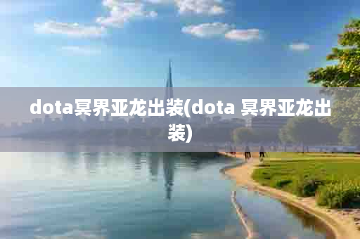 dota冥界亚龙出装(dota 冥界亚龙出装)