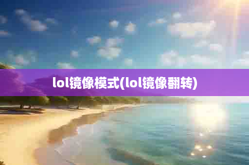 lol镜像模式(lol镜像翻转)