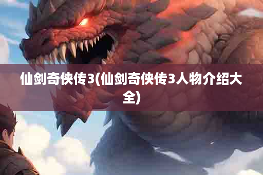 仙剑奇侠传3(仙剑奇侠传3人物介绍大全)