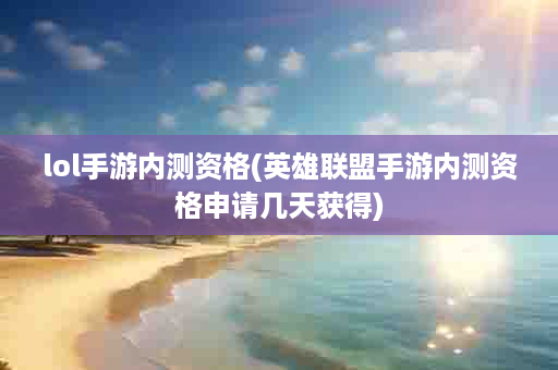 lol手游内测资格(英雄联盟手游内测资格申请几天获得)