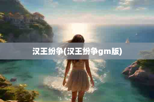 汉王纷争(汉王纷争gm版)