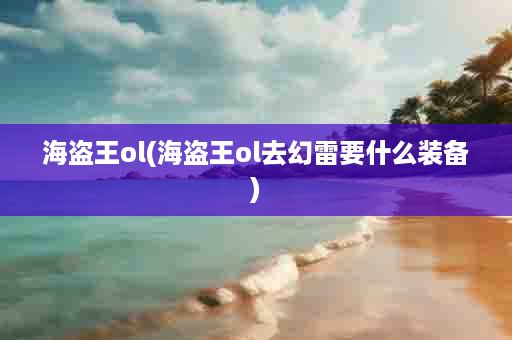 海盗王ol(海盗王ol去幻雷要什么装备)