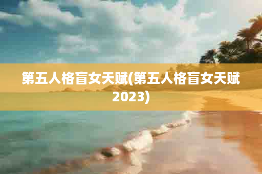 第五人格盲女天赋(第五人格盲女天赋2023)