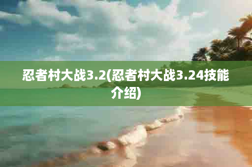 忍者村大战3.2(忍者村大战3.24技能介绍)