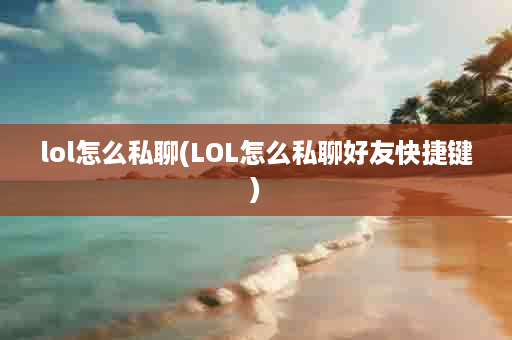 lol怎么私聊(LOL怎么私聊好友快捷键)