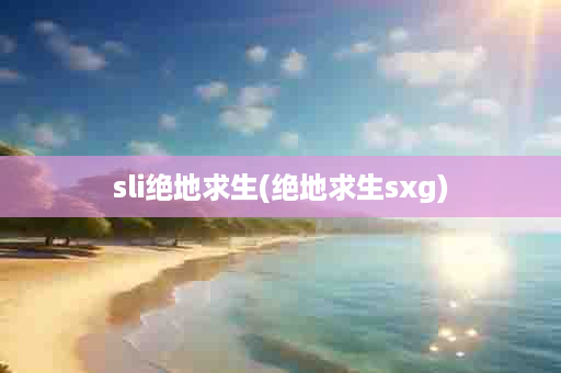 sli绝地求生(绝地求生sxg)