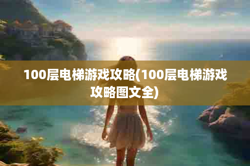 100层电梯游戏攻略(100层电梯游戏攻略图文全)