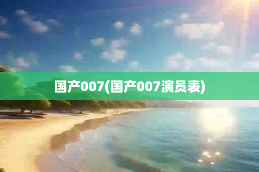 国产007(国产007演员表)