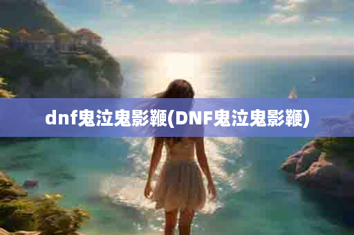 dnf鬼泣鬼影鞭(DNF鬼泣鬼影鞭)