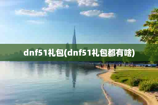 dnf51礼包(dnf51礼包都有啥)