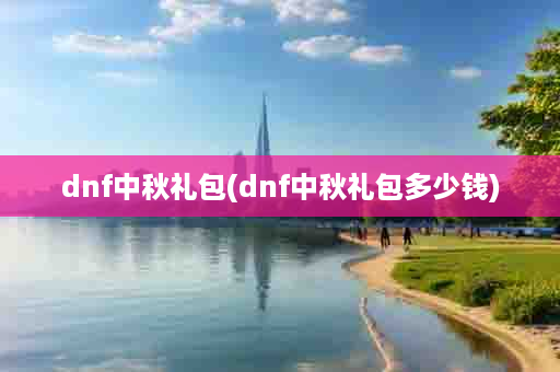 dnf中秋礼包(dnf中秋礼包多少钱)