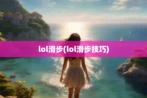 lol滑步(lol滑步技巧)