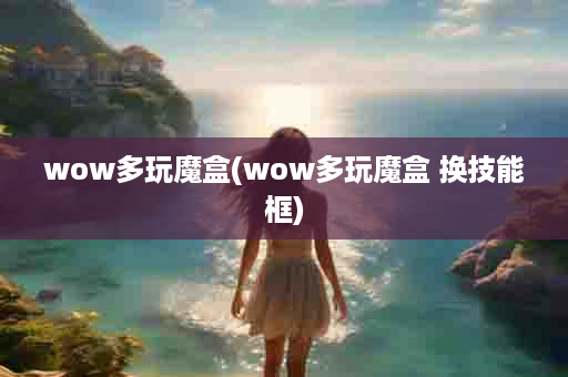 wow多玩魔盒(wow多玩魔盒 换技能框)