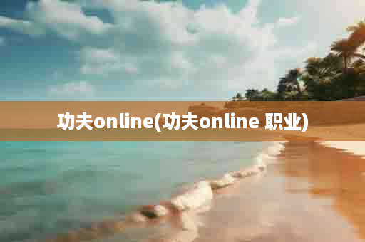 功夫online(功夫online 职业)