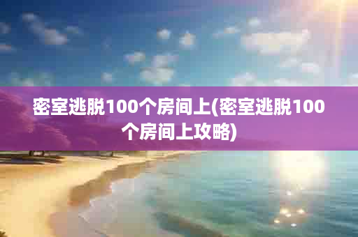 密室逃脱100个房间上(密室逃脱100个房间上攻略)