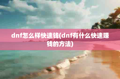 dnf怎么样快速钱(dnf有什么快速赚钱的方法)