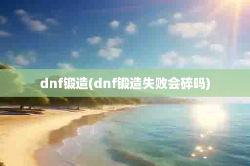 dnf锻造(dnf锻造失败会碎吗)