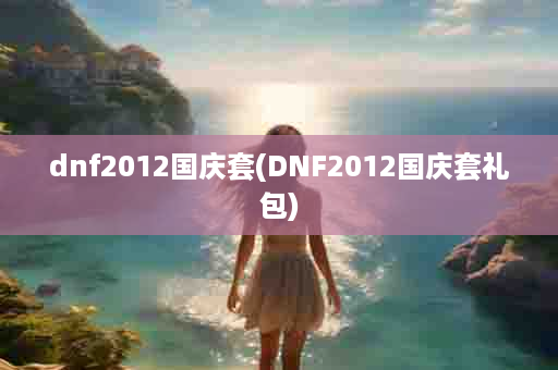 dnf2012国庆套(DNF2012国庆套礼包)