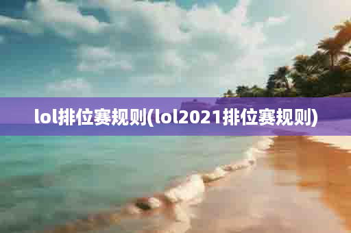 lol排位赛规则(lol2021排位赛规则)