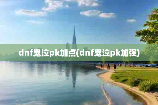 dnf鬼泣pk加点(dnf鬼泣pk加强)