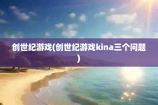 创世纪游戏(创世纪游戏kina三个问题)