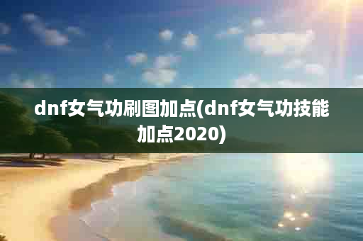 dnf女气功刷图加点(dnf女气功技能加点2020)